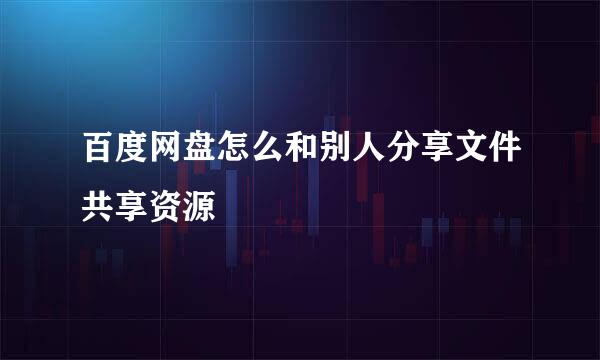 百度网盘怎么和别人分享文件共享资源