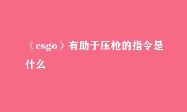 《csgo》有助于压枪的指令是什么