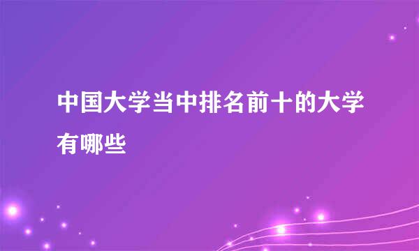 中国大学当中排名前十的大学有哪些