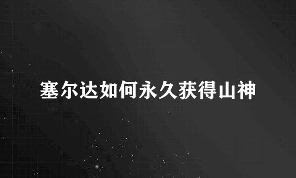塞尔达如何永久获得山神