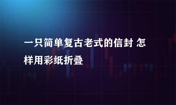 一只简单复古老式的信封 怎样用彩纸折叠