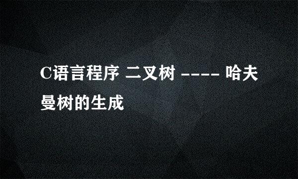 C语言程序 二叉树 ---- 哈夫曼树的生成