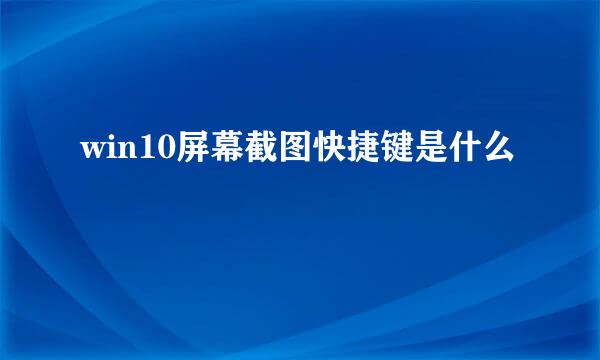 win10屏幕截图快捷键是什么