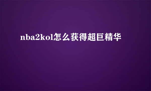 nba2kol怎么获得超巨精华
