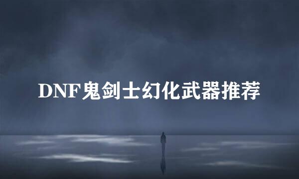 DNF鬼剑士幻化武器推荐