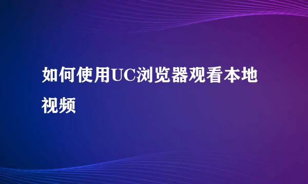 如何使用UC浏览器观看本地视频