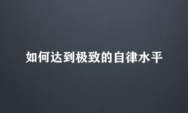 如何达到极致的自律水平