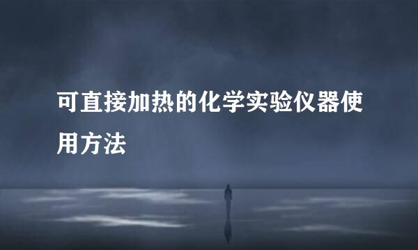 可直接加热的化学实验仪器使用方法