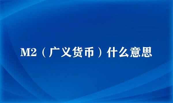 M2（广义货币）什么意思