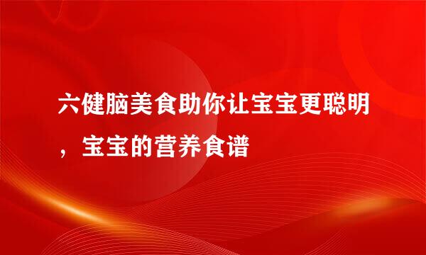 六健脑美食助你让宝宝更聪明，宝宝的营养食谱