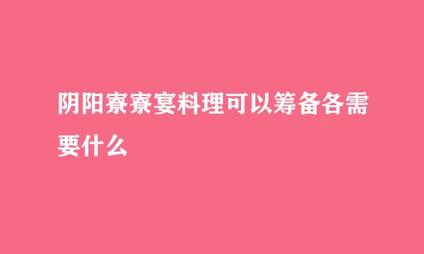 阴阳寮寮宴料理可以筹备各需要什么
