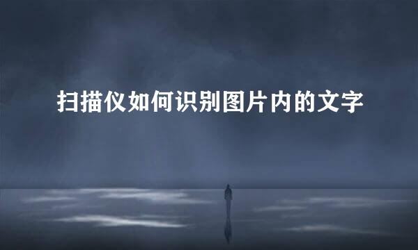 扫描仪如何识别图片内的文字