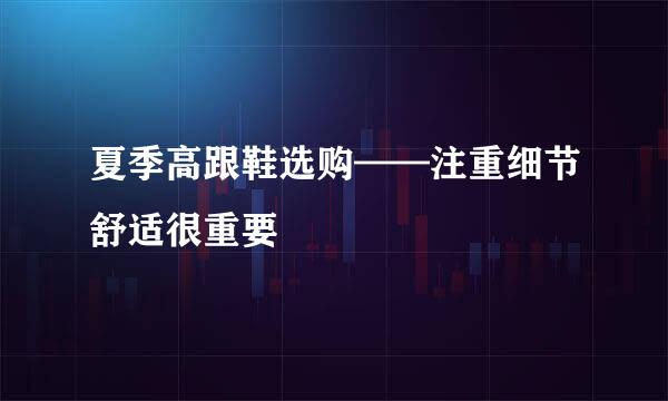 夏季高跟鞋选购——注重细节舒适很重要