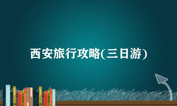 西安旅行攻略(三日游)