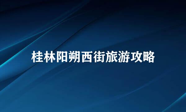 桂林阳朔西街旅游攻略