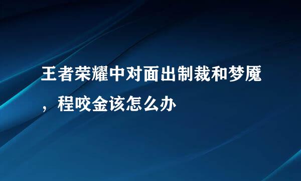 王者荣耀中对面出制裁和梦魇，程咬金该怎么办
