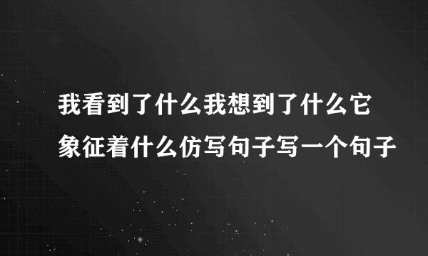 我看到了什么我想到了什么它象征着什么仿写句子写一个句子