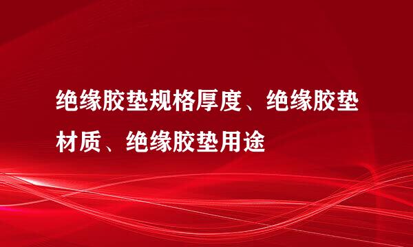 绝缘胶垫规格厚度、绝缘胶垫材质、绝缘胶垫用途