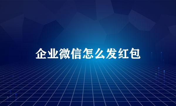 企业微信怎么发红包