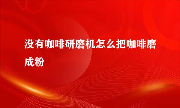 没有咖啡研磨机怎么把咖啡磨成粉