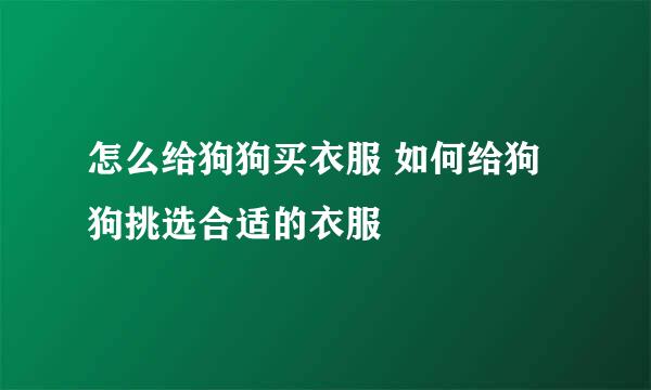 怎么给狗狗买衣服 如何给狗狗挑选合适的衣服