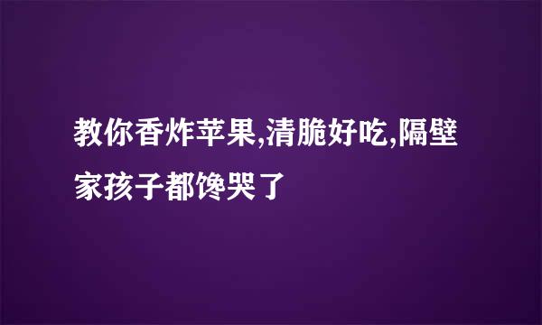 教你香炸苹果,清脆好吃,隔壁家孩子都馋哭了