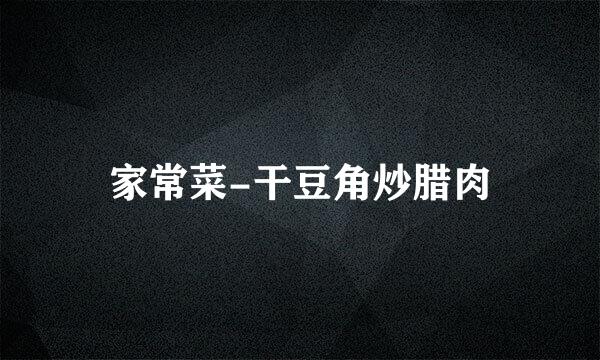 家常菜-干豆角炒腊肉
