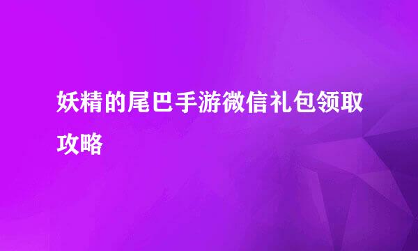 妖精的尾巴手游微信礼包领取攻略