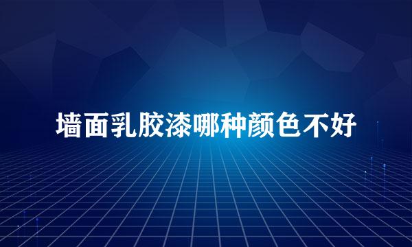 墙面乳胶漆哪种颜色不好