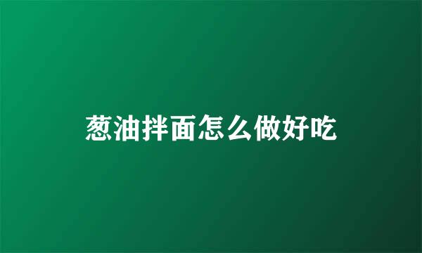 葱油拌面怎么做好吃