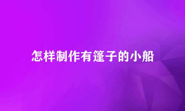 怎样制作有篷子的小船