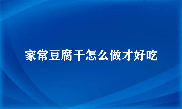 家常豆腐干怎么做才好吃