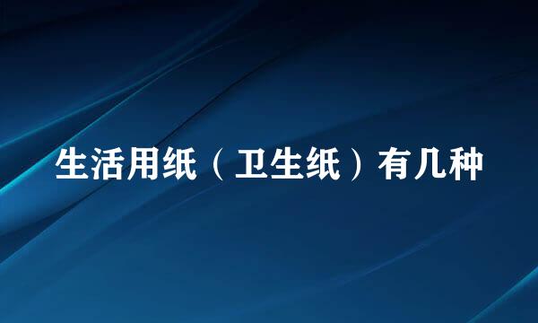 生活用纸（卫生纸）有几种