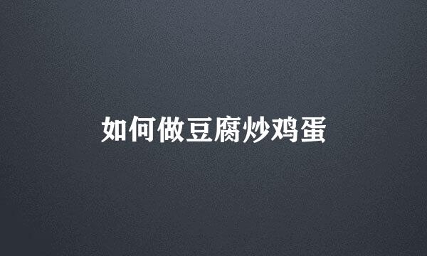 如何做豆腐炒鸡蛋