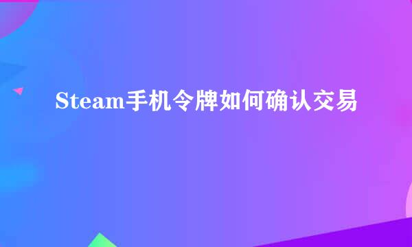 Steam手机令牌如何确认交易
