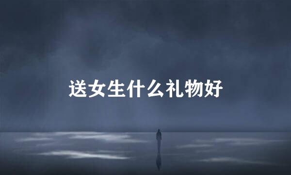 送女生什么礼物好