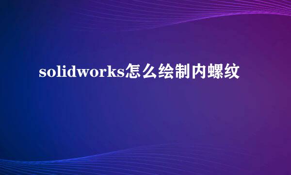 solidworks怎么绘制内螺纹