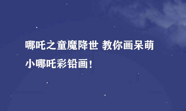 哪吒之童魔降世 教你画呆萌小哪吒彩铅画！