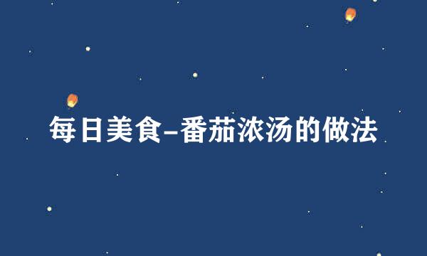 每日美食-番茄浓汤的做法