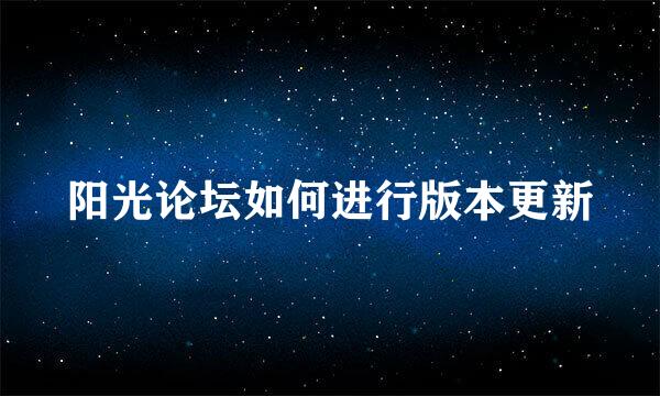 阳光论坛如何进行版本更新