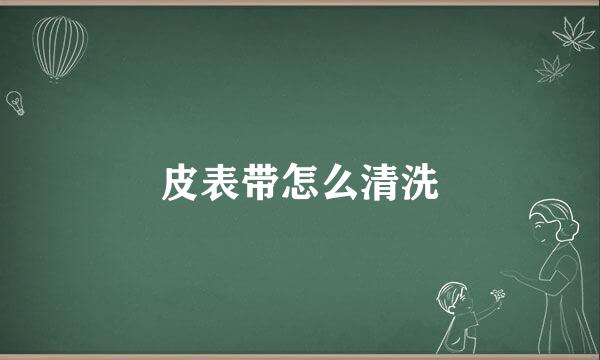 皮表带怎么清洗