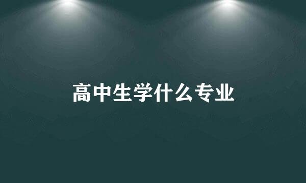 高中生学什么专业