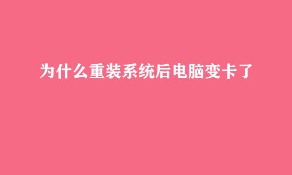 为什么重装系统后电脑变卡了