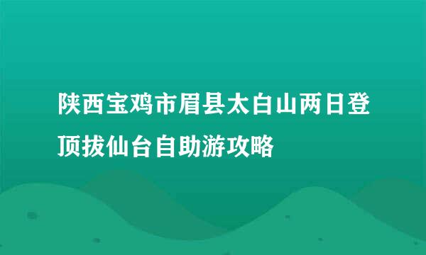 陕西宝鸡市眉县太白山两日登顶拔仙台自助游攻略