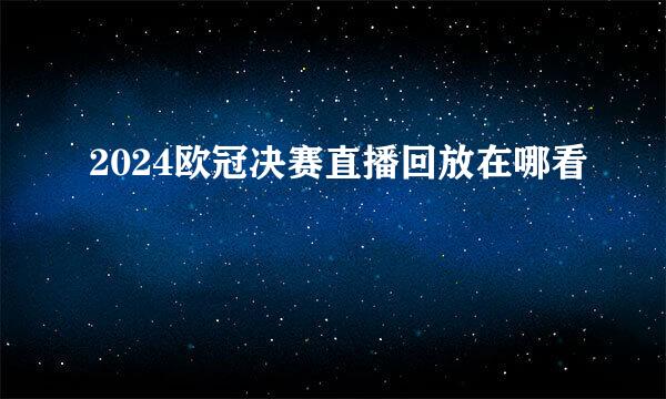2024欧冠决赛直播回放在哪看
