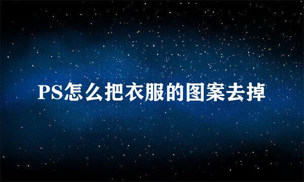 PS怎么把衣服的图案去掉