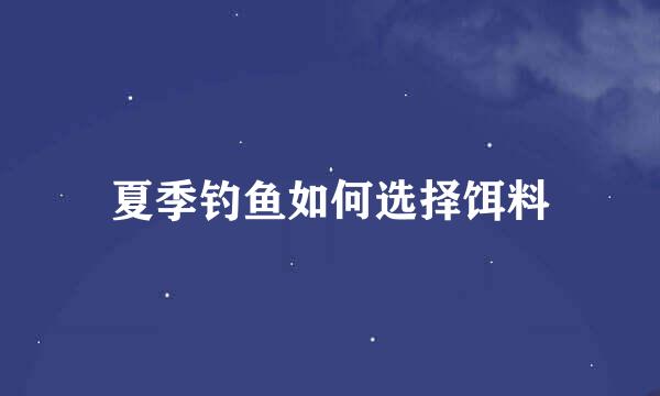 夏季钓鱼如何选择饵料