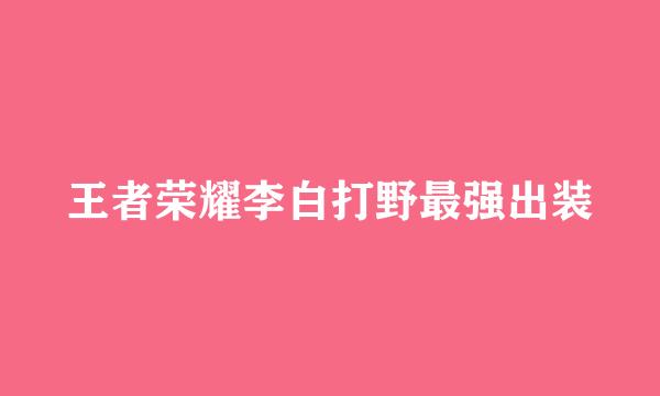 王者荣耀李白打野最强出装
