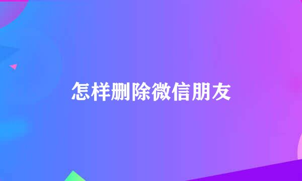怎样删除微信朋友