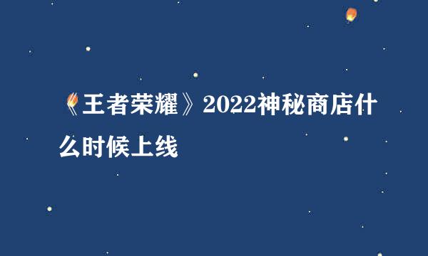 《王者荣耀》2022神秘商店什么时候上线